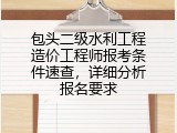 包头二级水利工程造价工程师报考条件速查，详细分析报名要求