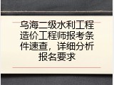 乌海二级水利工程造价工程师报考条件速查，详细分析报名要求