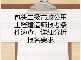 包头二级市政公用工程建造师报考条件速查，详细分析报名要求