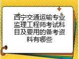 西宁交通运输专业监理工程师考试科目及要用的备考资料有哪些
