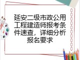 延安二级市政公用工程建造师报考条件速查，详细分析报名要求
