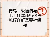 青岛一级通信与广电工程建造师报考流程详解需要社保吗