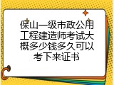 保山一级市政公用工程建造师考试大概多少钱多久可以考下来证书