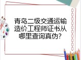 青岛二级交通运输造价工程师证书从哪里查询真伪？