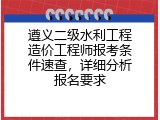 遵义二级水利工程造价工程师报考条件速查，详细分析报名要求