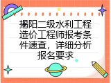 揭阳二级水利工程造价工程师报考条件速查，详细分析报名要求