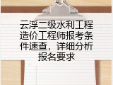 云浮二级水利工程造价工程师报考条件速查，详细分析报名要求