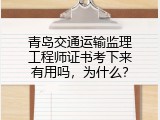 青岛交通运输监理工程师证书考下来有用吗，为什么？