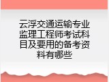 云浮交通运输专业监理工程师考试科目及要用的备考资料有哪些