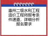 惠州二级水利工程造价工程师报考条件速查，详细分析报名要求