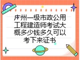 广州一级市政公用工程建造师考试大概多少钱多久可以考下来证书