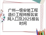 广州一级安装工程造价工程师报名官网入口及2025报名时间