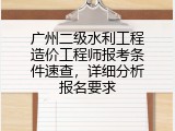 广州二级水利工程造价工程师报考条件速查，详细分析报名要求