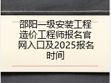 邵阳一级安装工程造价工程师报名官网入口及2025报名时间