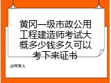 黄冈一级市政公用工程建造师考试大概多少钱多久可以考下来证书