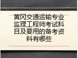 黄冈交通运输专业监理工程师考试科目及要用的备考资料有哪些
