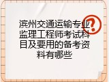 滨州交通运输专业监理工程师考试科目及要用的备考资料有哪些