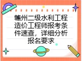 赣州二级水利工程造价工程师报考条件速查，详细分析报名要求