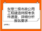 东营二级市政公用工程建造师报考条件速查，详细分析报名要求