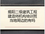 揭阳二级建筑工程建造师机构培训班当地周边的有吗