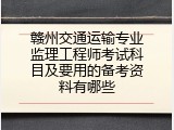 赣州交通运输专业监理工程师考试科目及要用的备考资料有哪些