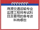 鹰潭交通运输专业监理工程师考试科目及要用的备考资料有哪些