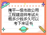 南平一级市政公用工程建造师考试大概多少钱多久可以考下来证书