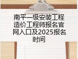 南平一级安装工程造价工程师报名官网入口及2025报名时间