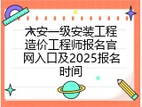 六安一级安装工程造价工程师报名官网入口及2025报名时间