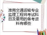 淮南交通运输专业监理工程师考试科目及要用的备考资料有哪些