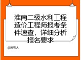 淮南二级水利工程造价工程师报考条件速查，详细分析报名要求