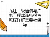 九江一级通信与广电工程建造师报考流程详解需要社保吗