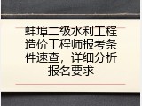 蚌埠二级水利工程造价工程师报考条件速查，详细分析报名要求