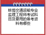 蚌埠交通运输专业监理工程师考试科目及要用的备考资料有哪些