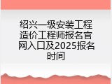 绍兴一级安装工程造价工程师报名官网入口及2025报名时间
