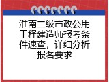 淮南二级市政公用工程建造师报考条件速查，详细分析报名要求
