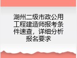湖州二级市政公用工程建造师报考条件速查，详细分析报名要求