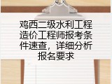 鸡西二级水利工程造价工程师报考条件速查，详细分析报名要求