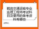 鹤岗交通运输专业监理工程师考试科目及要用的备考资料有哪些