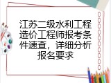 江苏二级水利工程造价工程师报考条件速查，详细分析报名要求