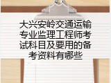 大兴安岭交通运输专业监理工程师考试科目及要用的备考资料有哪些