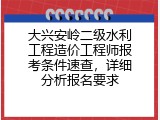 大兴安岭二级水利工程造价工程师报考条件速查，详细分析报名要求