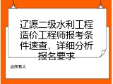辽源二级水利工程造价工程师报考条件速查，详细分析报名要求