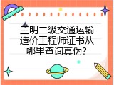 三明二级交通运输造价工程师证书从哪里查询真伪？