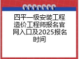 四平一级安装工程造价工程师报名官网入口及2025报名时间