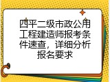 四平二级市政公用工程建造师报考条件速查，详细分析报名要求