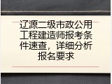 辽源二级市政公用工程建造师报考条件速查，详细分析报名要求