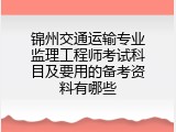 锦州交通运输专业监理工程师考试科目及要用的备考资料有哪些
