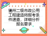 锦州二级市政公用工程建造师报考条件速查，详细分析报名要求