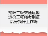 揭阳二级交通运输造价工程师考到证后好找好工作吗